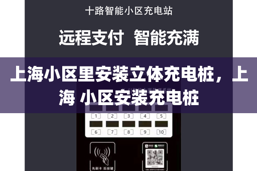 上海小区里安装立体充电桩，上海 小区安装充电桩