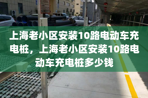 上海老小区安装10路电动车充电桩，上海老小区安装10路电动车充电桩多少钱