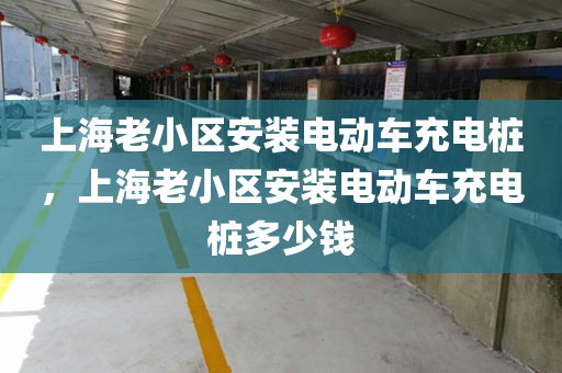上海老小区安装电动车充电桩，上海老小区安装电动车充电桩多少钱
