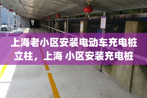 上海老小区安装电动车充电桩立柱，上海 小区安装充电桩