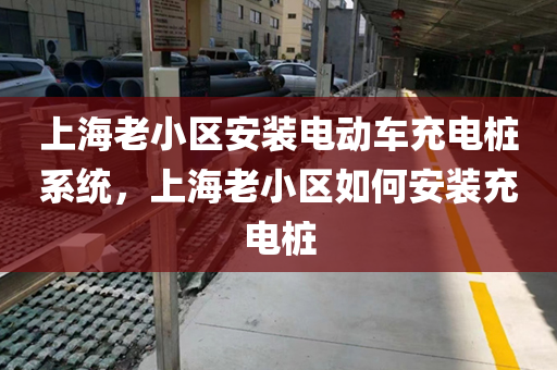 上海老小区安装电动车充电桩系统，上海老小区如何安装充电桩
