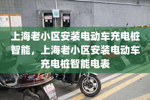 上海老小区安装电动车充电桩智能，上海老小区安装电动车充电桩智能电表