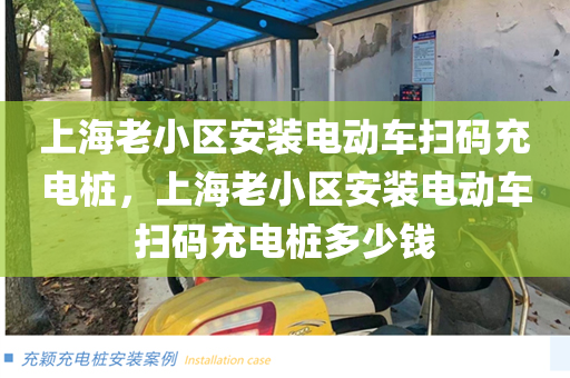 上海老小区安装电动车扫码充电桩，上海老小区安装电动车扫码充电桩多少钱