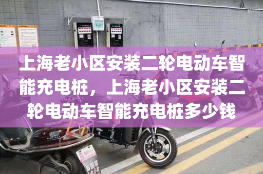 上海老小区安装二轮电动车智能充电桩，上海老小区安装二轮电动车智能充电桩多少钱