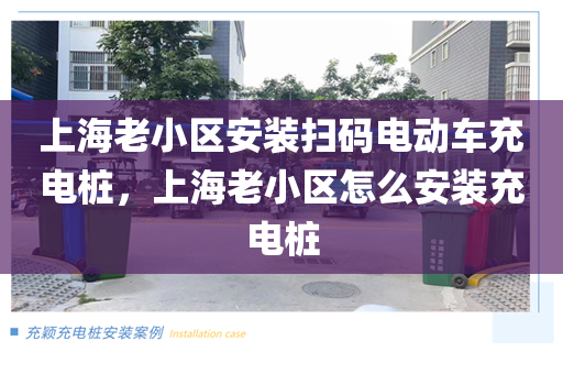 上海老小区安装扫码电动车充电桩，上海老小区怎么安装充电桩
