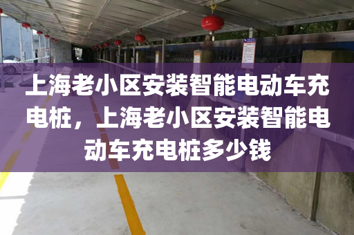 上海老小区安装智能电动车充电桩，上海老小区安装智能电动车充电桩多少钱
