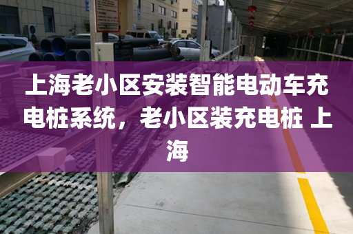 上海老小区安装智能电动车充电桩系统，老小区装充电桩 上海