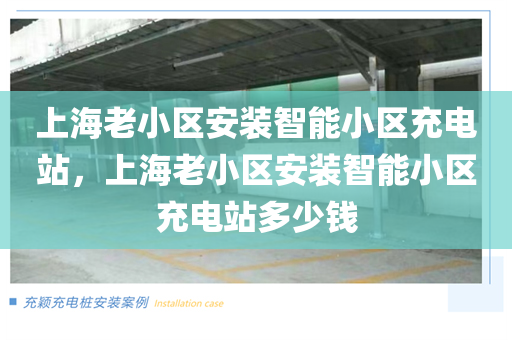上海老小区安装智能小区充电站，上海老小区安装智能小区充电站多少钱