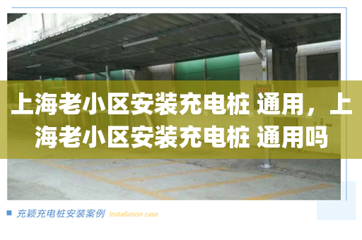 上海老小区安装充电桩 通用，上海老小区安装充电桩 通用吗