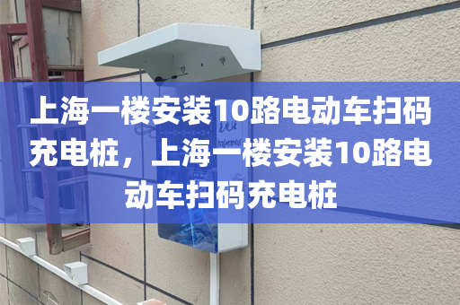 上海一楼安装10路电动车扫码充电桩，上海一楼安装10路电动车扫码充电桩