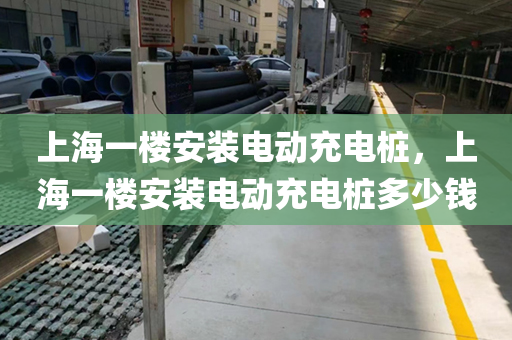 上海一楼安装电动充电桩，上海一楼安装电动充电桩多少钱