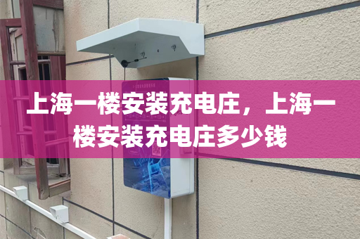 上海一楼安装充电庄，上海一楼安装充电庄多少钱