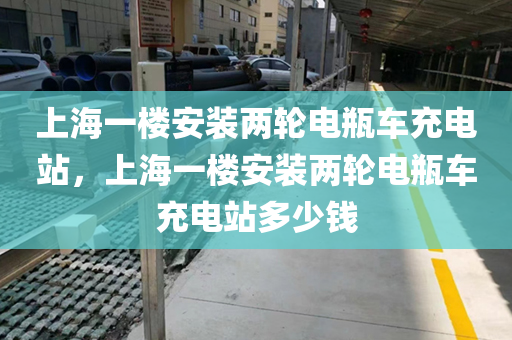 上海一楼安装两轮电瓶车充电站，上海一楼安装两轮电瓶车充电站多少钱