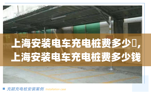 上海安装电车充电桩费多少,上海安装电车充电桩费多少钱