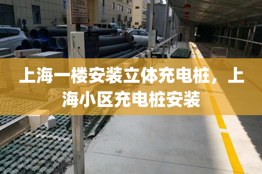 上海一楼安装立体充电桩，上海小区充电桩安装