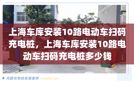 上海车库安装10路电动车扫码充电桩，上海车库安装10路电动车扫码充电桩多少钱