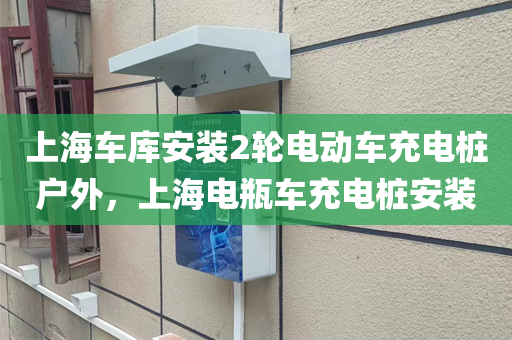 上海车库安装2轮电动车充电桩户外，上海电瓶车充电桩安装