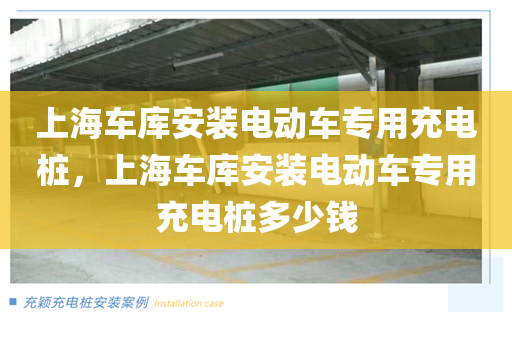 上海车库安装电动车专用充电桩，上海车库安装电动车专用充电桩多少钱