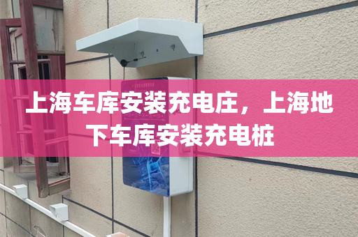 上海车库安装充电庄，上海地下车库安装充电桩