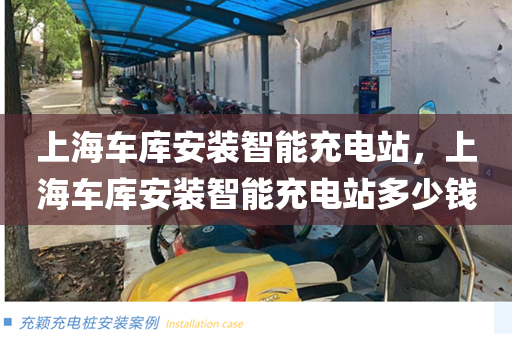 上海车库安装智能充电站，上海车库安装智能充电站多少钱