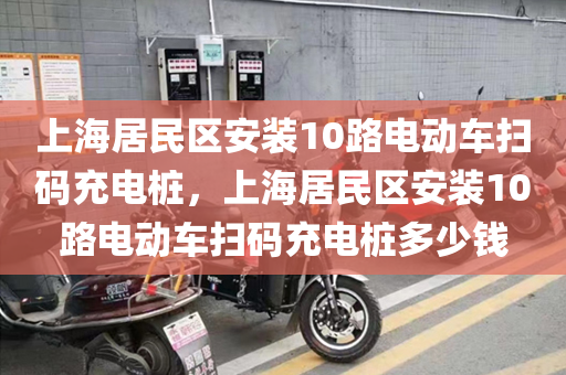 上海居民区安装10路电动车扫码充电桩，上海居民区安装10路电动车扫码充电桩多少钱