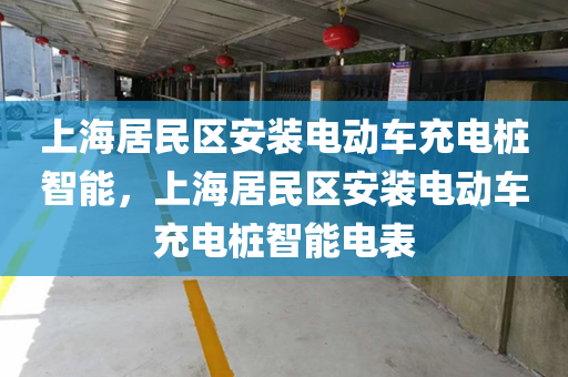 上海居民区安装电动车充电桩智能，上海居民区安装电动车充电桩智能电表
