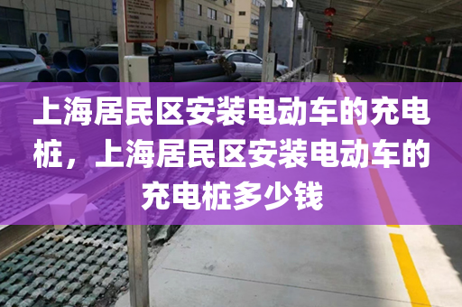 上海居民区安装电动车的充电桩，上海居民区安装电动车的充电桩多少钱