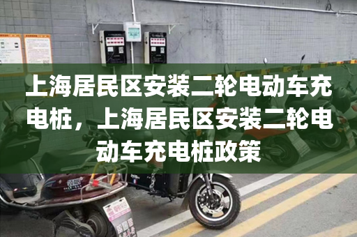上海居民区安装二轮电动车充电桩，上海居民区安装二轮电动车充电桩政策