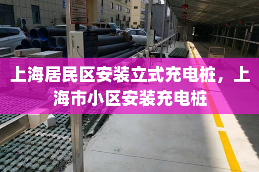 上海居民区安装立式充电桩，上海市小区安装充电桩