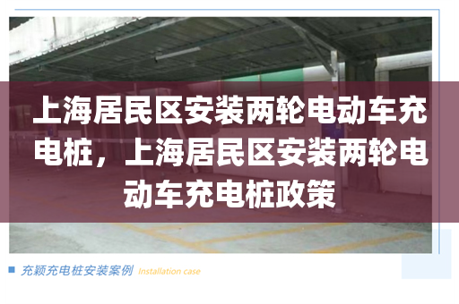 上海居民区安装两轮电动车充电桩，上海居民区安装两轮电动车充电桩政策
