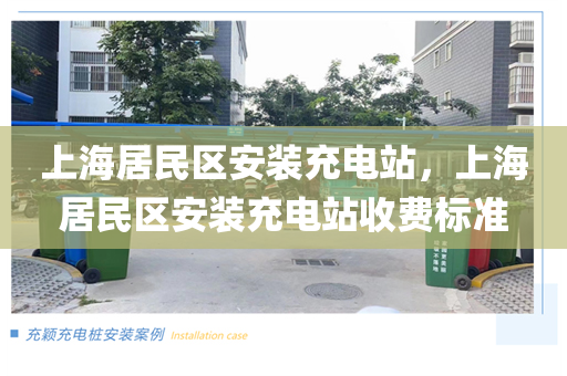 上海居民区安装充电站，上海居民区安装充电站收费标准