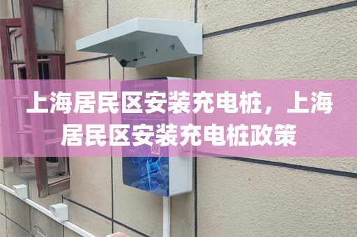 上海居民区安装充电桩，上海居民区安装充电桩政策