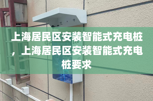 上海居民区安装智能式充电桩，上海居民区安装智能式充电桩要求
