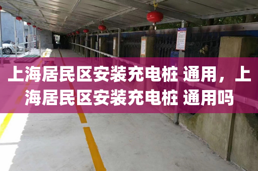 上海居民区安装充电桩 通用，上海居民区安装充电桩 通用吗