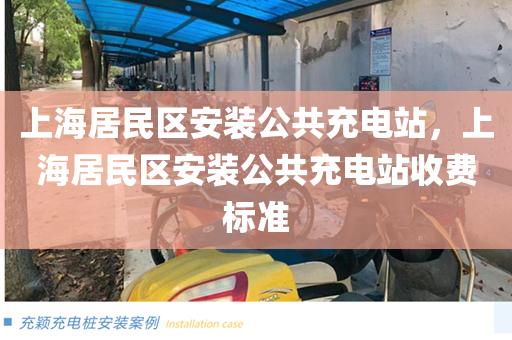 上海居民区安装公共充电站，上海居民区安装公共充电站收费标准