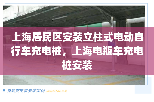 上海居民区安装立柱式电动自行车充电桩，上海电瓶车充电桩安装