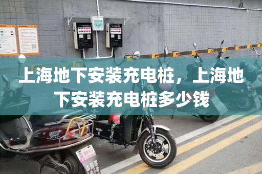 上海地下安装充电桩，上海地下安装充电桩多少钱