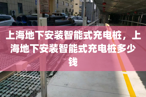 上海地下安装智能式充电桩，上海地下安装智能式充电桩多少钱
