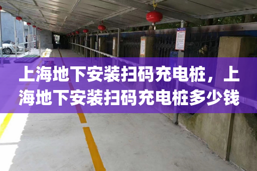 上海地下安装扫码充电桩，上海地下安装扫码充电桩多少钱