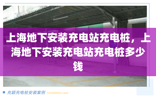 上海地下安装充电站充电桩，上海地下安装充电站充电桩多少钱