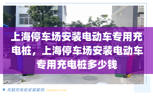 上海停车场安装电动车专用充电桩，上海停车场安装电动车专用充电桩多少钱