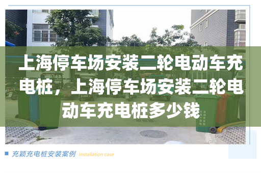上海停车场安装二轮电动车充电桩，上海停车场安装二轮电动车充电桩多少钱