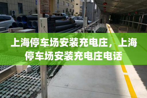 上海停车场安装充电庄，上海停车场安装充电庄电话