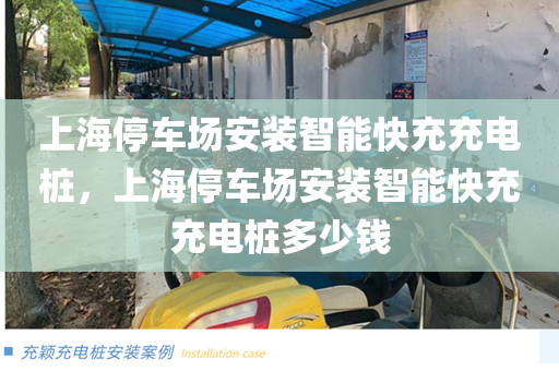 上海停车场安装智能快充充电桩，上海停车场安装智能快充充电桩多少钱
