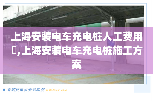 上海安装电车充电桩人工费用​,上海安装电车充电桩施工方案