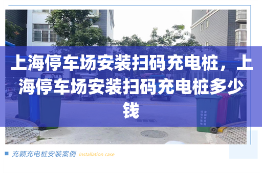 上海停车场安装扫码充电桩，上海停车场安装扫码充电桩多少钱