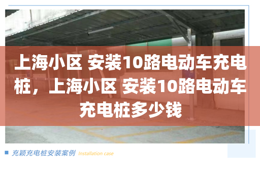 上海小区 安装10路电动车充电桩，上海小区 安装10路电动车充电桩多少钱