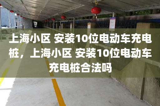 上海小区 安装10位电动车充电桩，上海小区 安装10位电动车充电桩合法吗
