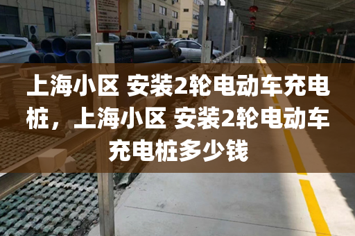上海小区 安装2轮电动车充电桩，上海小区 安装2轮电动车充电桩多少钱