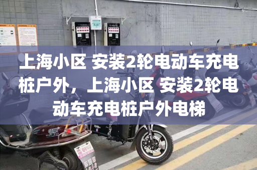 上海小区 安装2轮电动车充电桩户外，上海小区 安装2轮电动车充电桩户外电梯